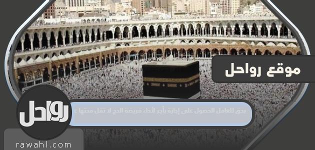 يحق للعامل الحصول على إجازة بأجر لأداء فريضة الحج لا تقل مدتها عن