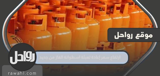 ارتفاع سعر إعادة تعبئة اسطوانة الغاز من جديد بالمملكة 1444