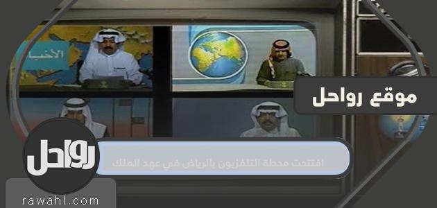 افتتحت محطة التلفزيون بالرياض في عهد الملك