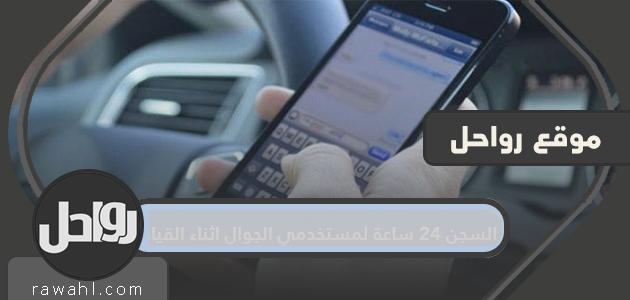 السجن 24 ساعة لمستخدمي الجوال اثناء القيادة
