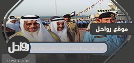 القوة الخليجية الموحدة لدول المجلس يطلق عليها