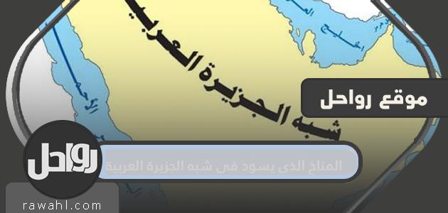 المناخ الذي يسود في شبه الجزيرة العربية