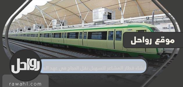 انشاء قطار المشاعر لتسهيل نقل الحجاج في عهد الملك