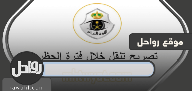 تصريح تنقل خلال فترة الحظر .. رابط موقع الامن العام تصاريح التنقل www.tanaqul.ecloud.sa