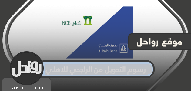 رسوم التحويل من الراجحي للاهلي .. خطوات التحويل من خلال التطبيق