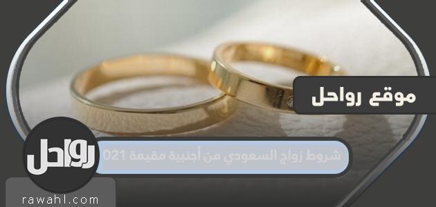 شروط زواج السعودي من أجنبية مقيمة 2021 وإجراءات الزواج