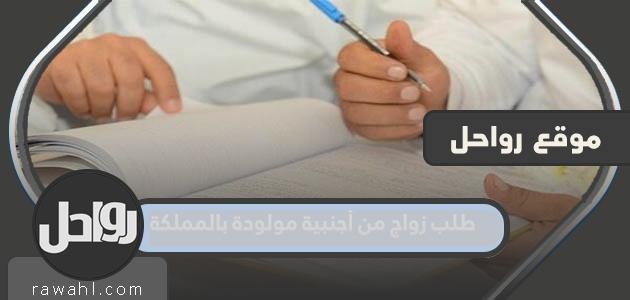 طلب زواج من أجنبية مولودة بالمملكة
