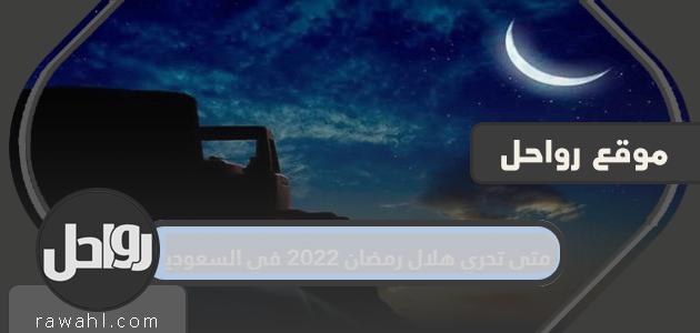 متى تحري هلال رمضان 2022 في السعودية