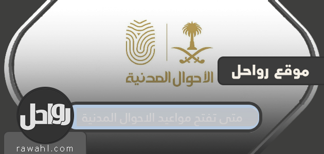 متى تفتح مواعيد الاحوال المدنية
