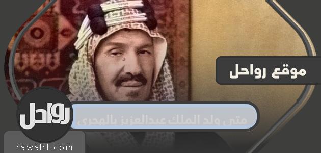 متى ولد الملك عبدالعزيز بالهجري