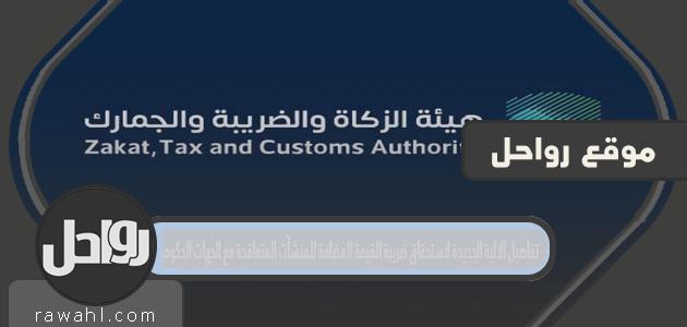 تفاصيل الالية الجديدة لاستحقاق ضريبة القيمة المضافة للمنشآت المتعاقدة مع الجهات الحكومية