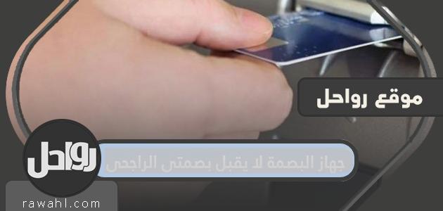 حل مشكلة جهاز البصمة لا يقبل بصمتي الراجحي