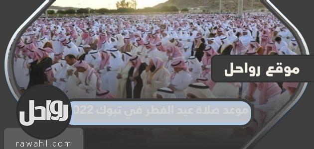صلاة عيد الفطر في تبوك 2022 توقيت صلاة العيد في تبوك 1443