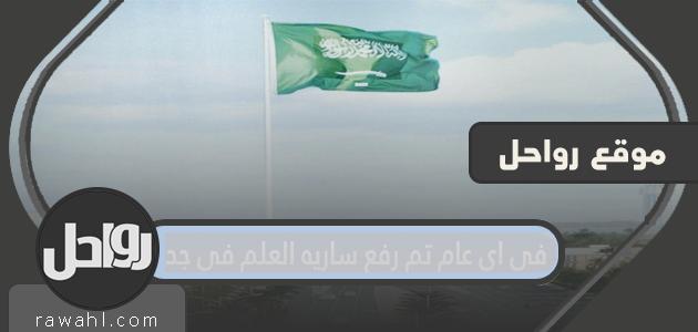في اي عام تم رفع ساريه العلم في جده