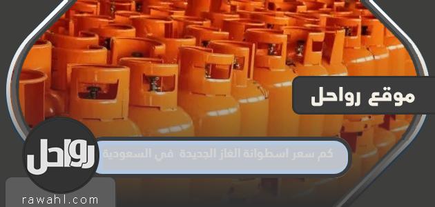 كم تكلفة اسطوانة غاز 1445 جديدة في السعودية؟