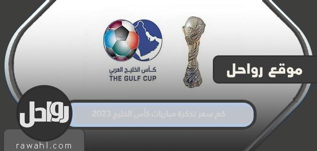 كم سعر تذكرة مباريات كأس الخليج 2023