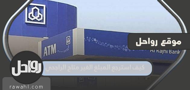 كيف استرجع المبلغ الغير متاح الراجحي