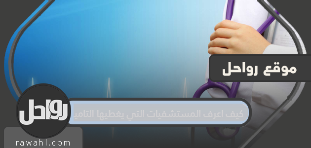 كيف اعرف المستشفيات التي يغطيها التامين