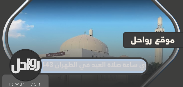 ما هو وقت صلاة العيد في الظهران 1443؟