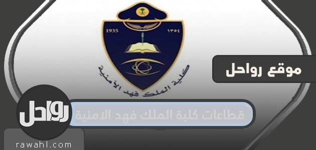 ما هي تخصصات و قطاعات كلية الملك فهد الامنية