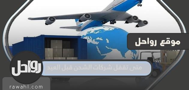 متى تغلق شركات الشحن قبل عيد 1443-2022؟