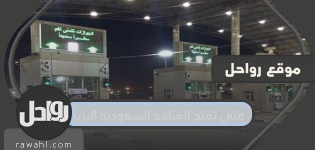 متى تفتح المنافذ البرية السعودية؟