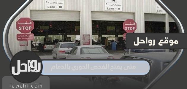 متى يفتح الفحص الدوري بالدمام؟