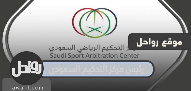 من هو رئيس مركز التحكيم السعودي الرياضي