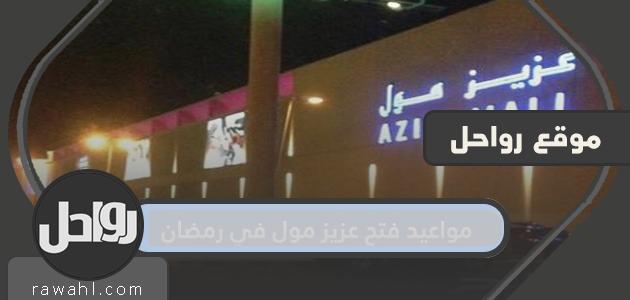 مواعيد افتتاح عزيز مول في رمضان 1445/2024