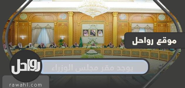يوجد مقر مجلس الوزراء السعودي في ؟ تفاصيل عن مجلس الوزراء السعودي