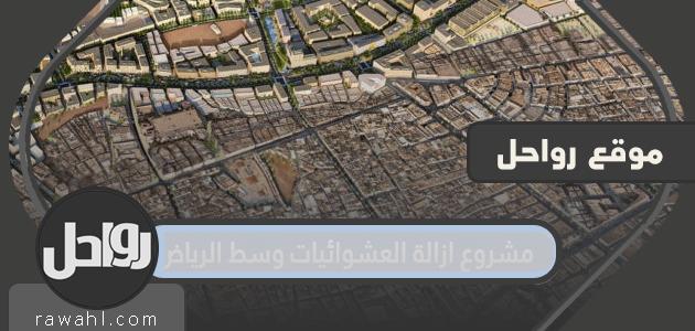 تفاصيل عن مشروع إزالة العشوائيات بوسط الرياض 2024

