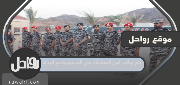 كم رواتب أمن المنشآت في السعودية مع البدلات؟ 1445