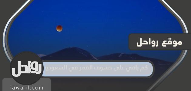 كم من الوقت حتى خسوف القمر في السعودية عام 2023؟