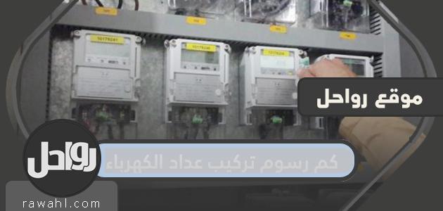 ما هي رسوم تركيب عداد الكهرباء في السعودية عام 2024؟
