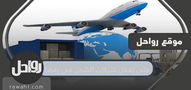 متى تغلق شركات الشحن في رمضان في السعودية 2024؟