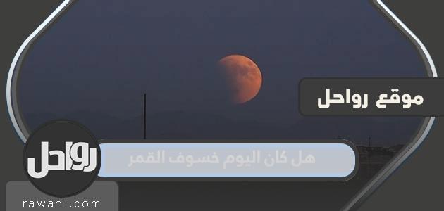 هل اليوم خسوف القمر في السعودية 2023؟