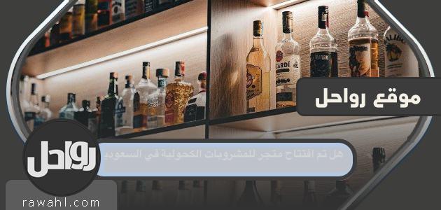 هل سيتم افتتاح أول متجر للمشروبات الكحولية في السعودية عام 2024؟