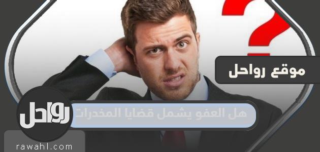 هل يشمل العفو قضايا المخدرات 1445؟