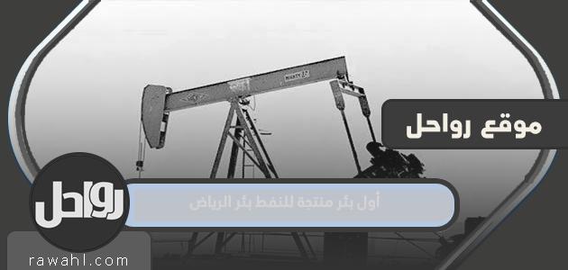 أول بئر منتجة للنفط بئر الرياض