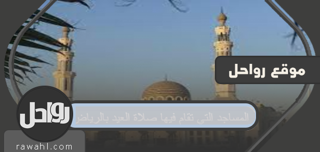 المساجد التي تقام فيها صلاة العيد بالرياض 1442/2021