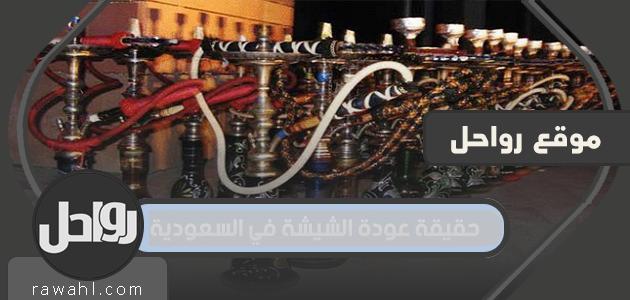 حقيقة عودة الشيشة إلى السعودية