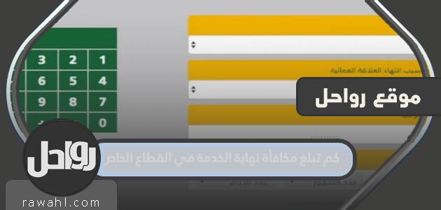 كم تبلغ مكافأة نهاية الخدمة في القطاع الخاص؟