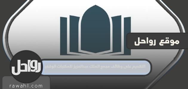 كيفية التقديم على وظائف مجمع الملك عبد العزيز لمكتبات الوقف 2022

