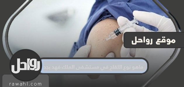 ما هو نوع اللقاح في مستشفى الملك فهد بجدة؟