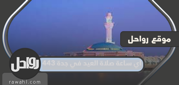ما هو وقت صلاة العيد في جدة 1443؟