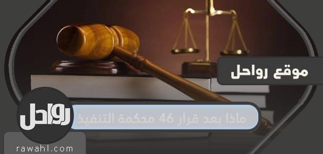 ماذا بعد قرار محكمة التنفيذ رقم 46؟