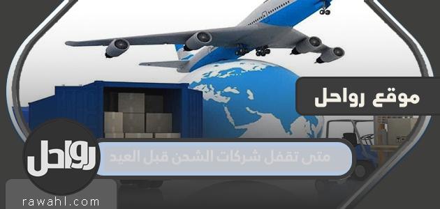 متى ستغلق شركات الشحن قبل عيد 1445.. ومواعيد العمل خلال عيد الأضحى 2024؟
