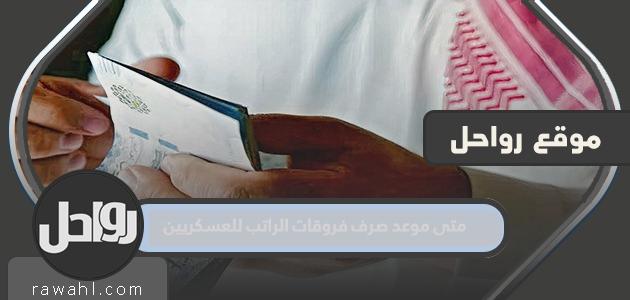 متى يكون موعد صرف فروق الرواتب للعسكريين 1444؟