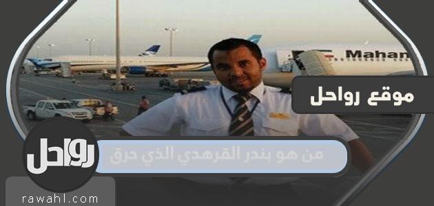 من هو بندر القرهادي الذي احترق؟