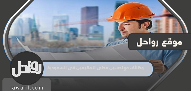 وظائف مهندس مدني للمقيمين في السعودية

